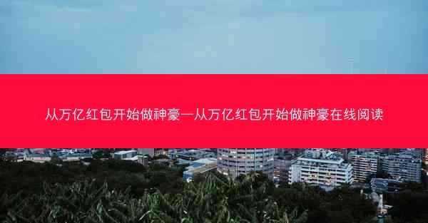 从万亿红包开始做神豪—从万亿红包开始做神豪在线阅读