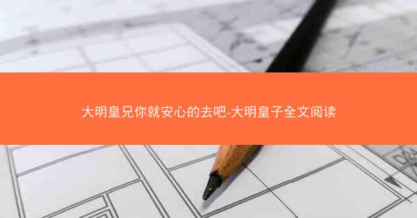 大明皇兄你就安心的去吧-大明皇子全文阅读