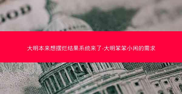 大明本来想摆烂结果系统来了-大明笨笨小闲的需求
