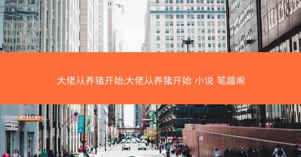 大佬从养猪开始;大佬从养猪开始 小说 笔趣阁
