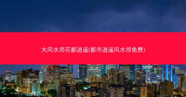 大风水师花都逍遥(都市逍遥风水师免费)