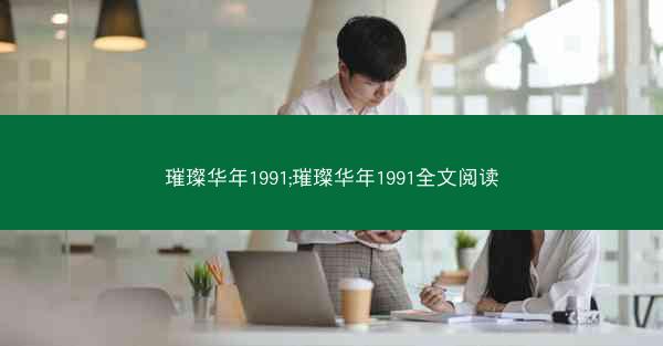 璀璨华年1991;璀璨华年1991全文阅读