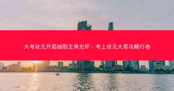 大考状元开局抽取主角光环、考上状元大哥攻略行卷