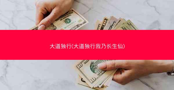 大道独行(大道独行我乃长生仙)