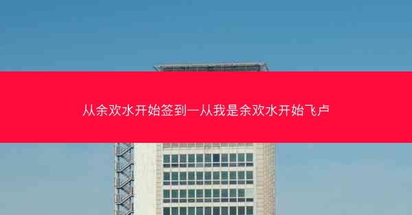 从余欢水开始签到—从我是余欢水开始飞卢 从余欢水开始签到—从我是余欢水开始飞卢