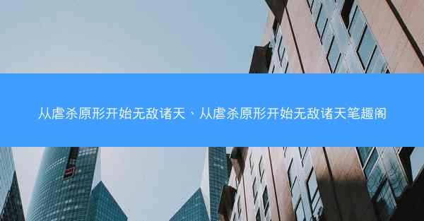 从虐杀原形开始无敌诸天、从虐杀原形开始无敌诸天笔趣阁