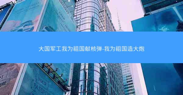 大国军工我为祖国献核弹-我为祖国造大炮