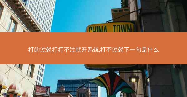 打的过就打打不过就开系统;打不过就下一句是什么