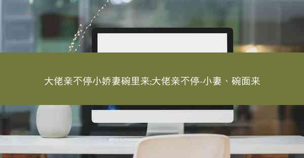 大佬亲不停小娇妻碗里来;大佬亲不停-小妻、碗面来