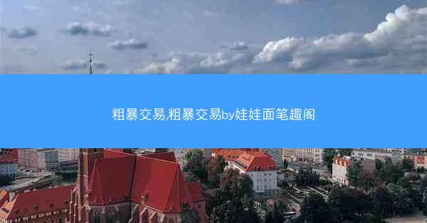 粗暴交易,粗暴交易by娃娃面笔趣阁
