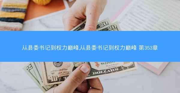 从县委书记到权力巅峰,从县委书记到权力巅峰 第353章 从县委书记到权力巅峰,从县委书记到权力巅峰 第353章