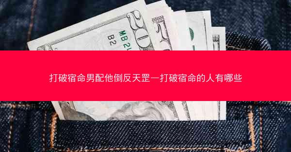 打破宿命男配他倒反天罡—打破宿命的人有哪些