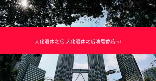 大佬退休之后-大佬退休之后油爆香菇txt