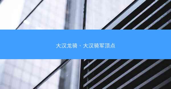 大汉龙骑、大汉骑军顶点