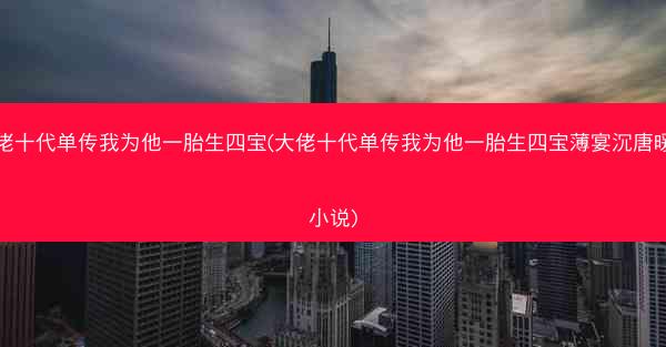 大佬十代单传我为他一胎生四宝(大佬十代单传我为他一胎生四宝薄宴沉唐暖宁小说)