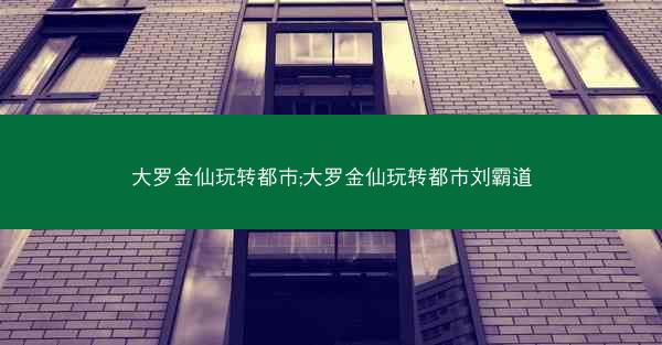 大罗金仙玩转都市;大罗金仙玩转都市刘霸道