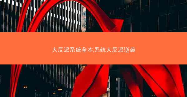 大反派系统全本,系统大反派逆袭