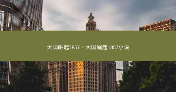 大国崛起1857、大国崛起1857小说