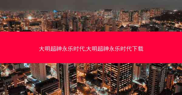 大明超神永乐时代,大明超神永乐时代下载