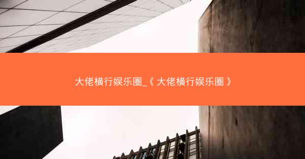 大佬横行娱乐圈_《大佬横行娱乐圈》