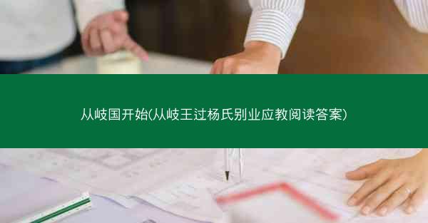 从岐国开始(从岐王过杨氏别业应教阅读答案) 从岐国开始(从岐王过杨氏别业应教阅读答案)