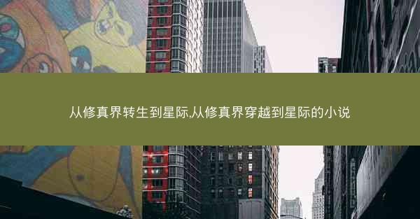 从修真界转生到星际,从修真界穿越到星际的小说
