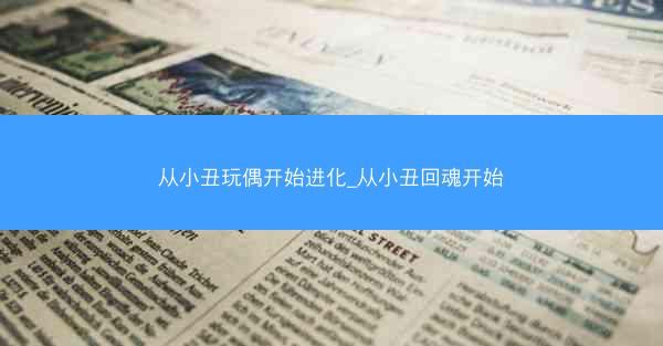 从小丑玩偶开始进化_从小丑回魂开始