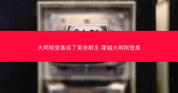 大明刚登基成了美帝群主-穿越大明刚登基