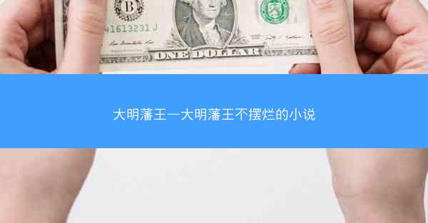 大明藩王—大明藩王不摆烂的小说