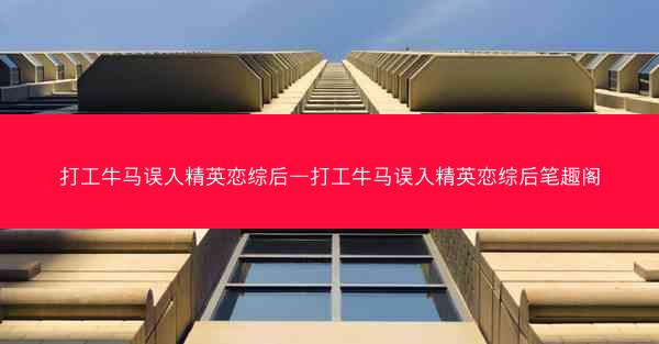 打工牛马误入精英恋综后—打工牛马误入精英恋综后笔趣阁