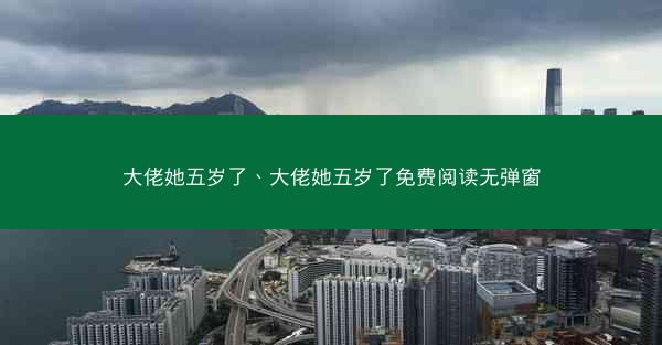 大佬她五岁了、大佬她五岁了免费阅读无弹窗