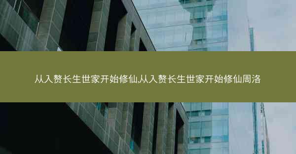 从入赘长生世家开始修仙,从入赘长生世家开始修仙周洛