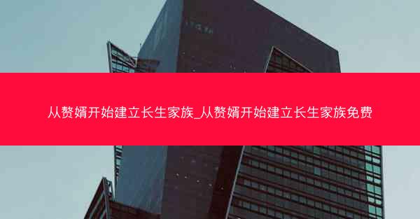 从赘婿开始建立长生家族_从赘婿开始建立长生家族免费