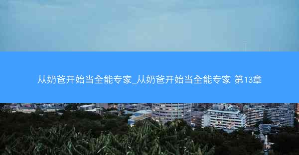 从奶爸开始当全能专家_从奶爸开始当全能专家 第13章