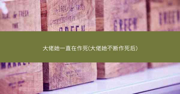 大佬她一直在作死(大佬她不断作死后)