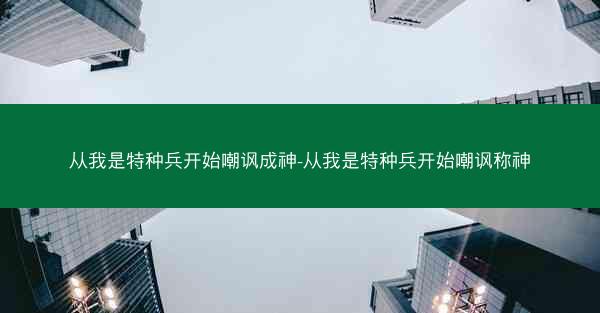 从我是特种兵开始嘲讽成神-从我是特种兵开始嘲讽称神
