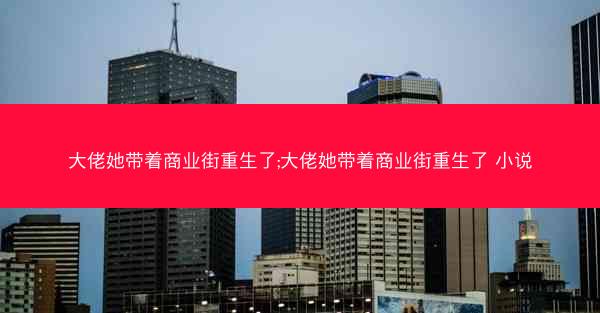 大佬她带着商业街重生了;大佬她带着商业街重生了 小说