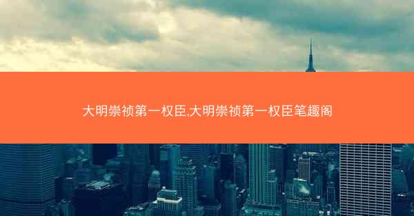 大明崇祯第一权臣,大明崇祯第一权臣笔趣阁
