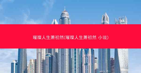 璀璨人生萧初然(璀璨人生萧初然 小说)