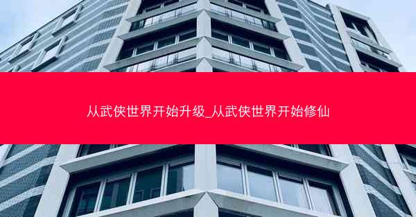 从武侠世界开始升级_从武侠世界开始修仙 从武侠世界开始升级_从武侠世界开始修仙