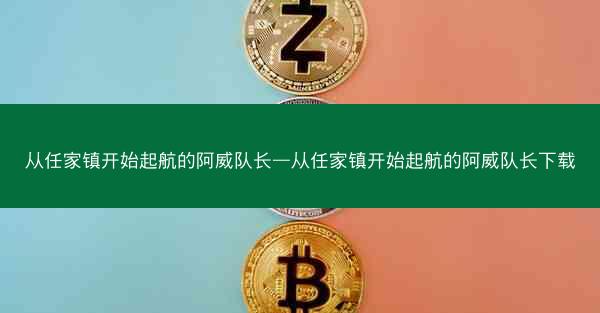 从任家镇开始起航的阿威队长—从任家镇开始起航的阿威队长下载