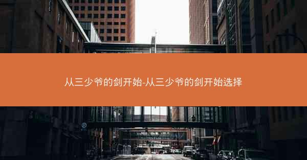 从三少爷的剑开始-从三少爷的剑开始选择 从三少爷的剑开始-从三少爷的剑开始选择