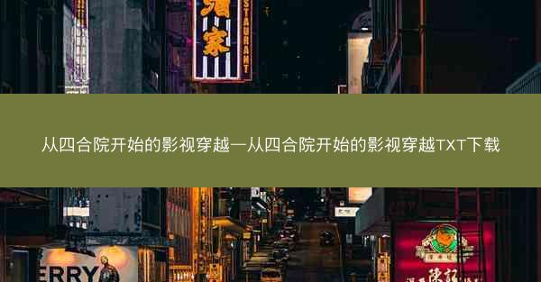从四合院开始的影视穿越—从四合院开始的影视穿越TXT下载
