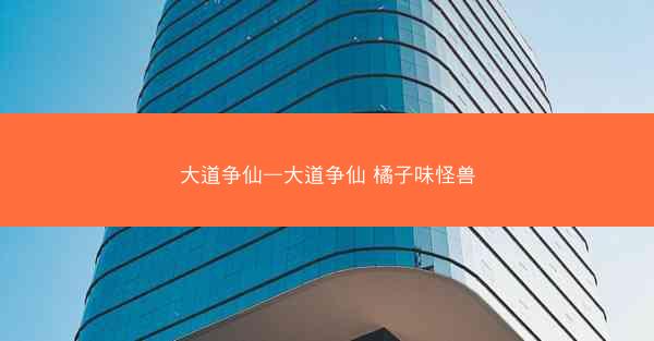 大道争仙—大道争仙 橘子味怪兽
