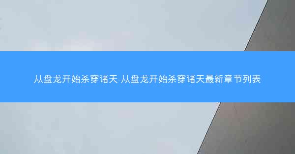 从盘龙开始杀穿诸天-从盘龙开始杀穿诸天最新章节列表