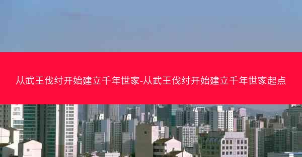 从武王伐纣开始建立千年世家-从武王伐纣开始建立千年世家起点