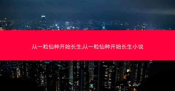 从一粒仙种开始长生;从一粒仙种开始长生小说
