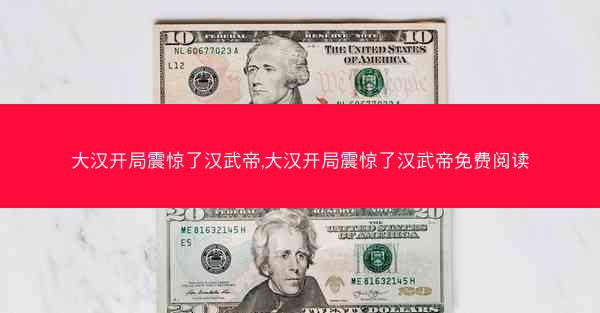 大汉开局震惊了汉武帝,大汉开局震惊了汉武帝免费阅读
