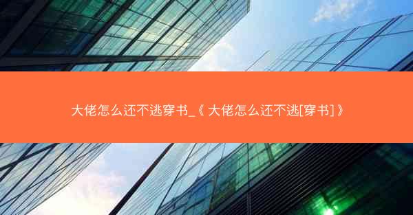 大佬怎么还不逃穿书_《大佬怎么还不逃[穿书]》