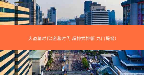 大盗墓时代(盗墓时代-超神武神躯 九门提督)